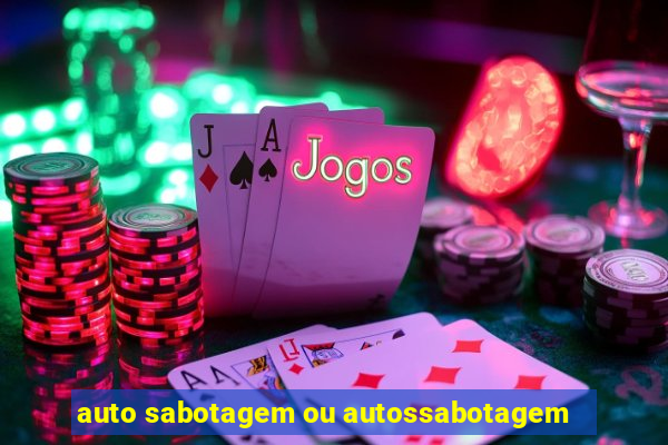 auto sabotagem ou autossabotagem