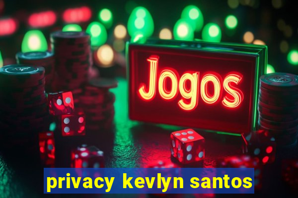 privacy kevlyn santos