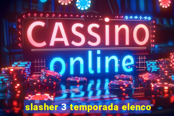 slasher 3 temporada elenco