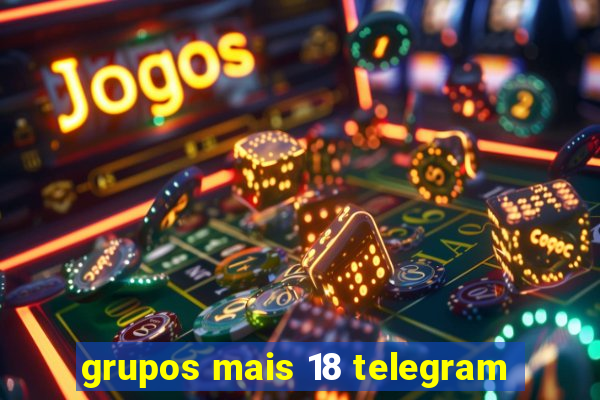 grupos mais 18 telegram