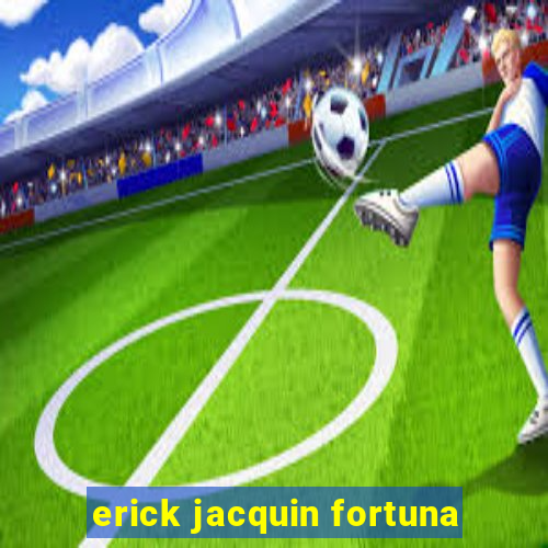 erick jacquin fortuna