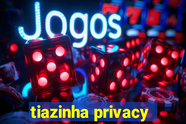 tiazinha privacy