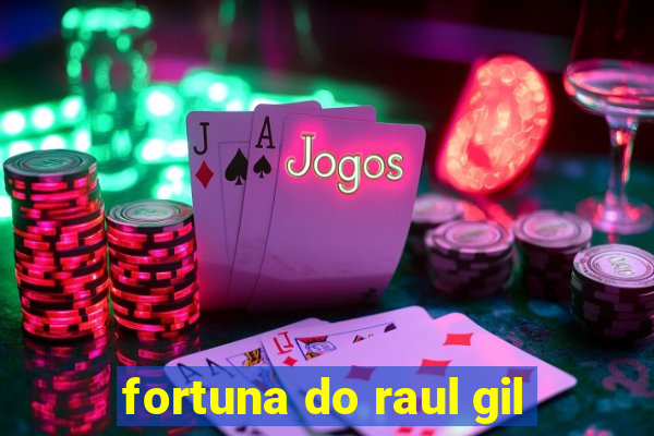 fortuna do raul gil