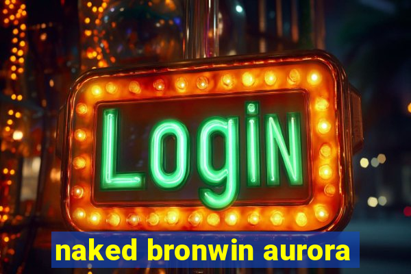 naked bronwin aurora