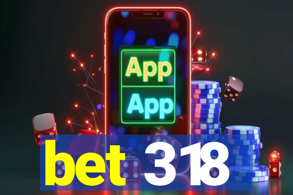 bet 318