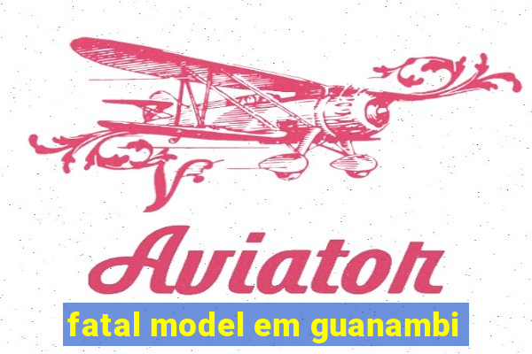 fatal model em guanambi