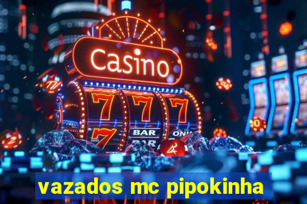 vazados mc pipokinha