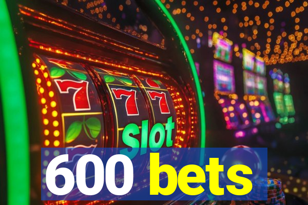 600 bets