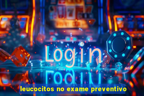 leucocitos no exame preventivo