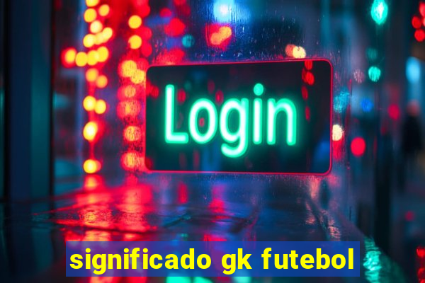 significado gk futebol