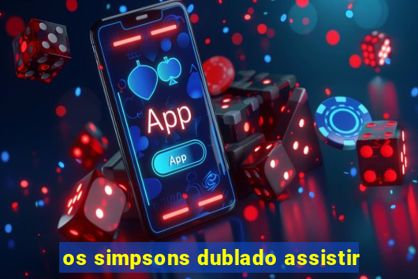 os simpsons dublado assistir