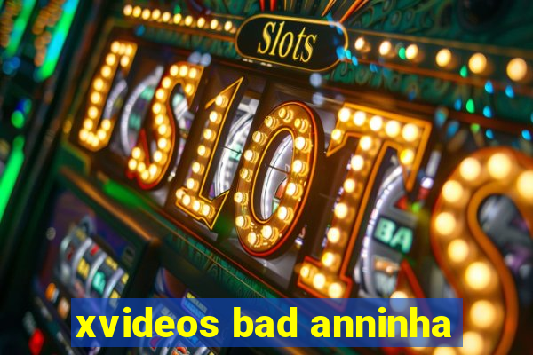 xvideos bad anninha