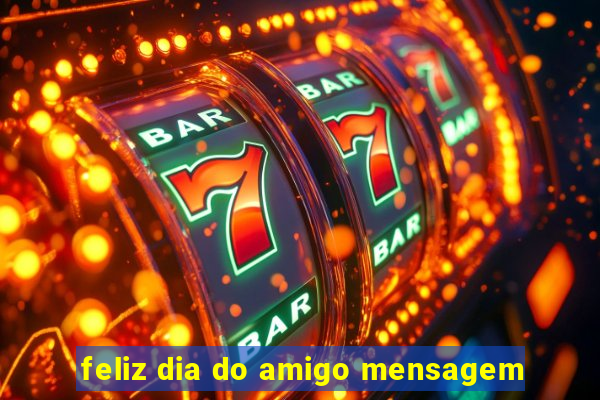 feliz dia do amigo mensagem