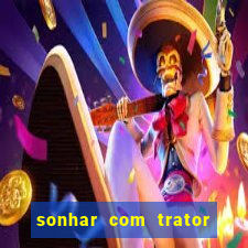 sonhar com trator que bicho jogar