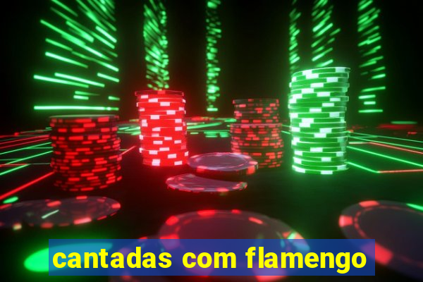 cantadas com flamengo