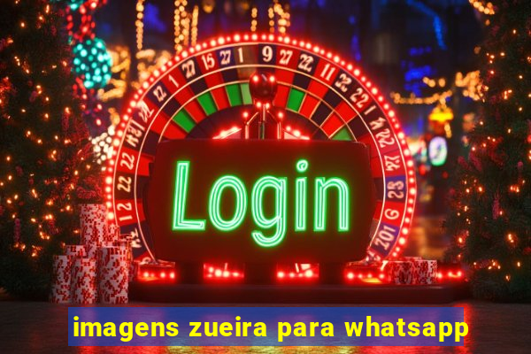 imagens zueira para whatsapp