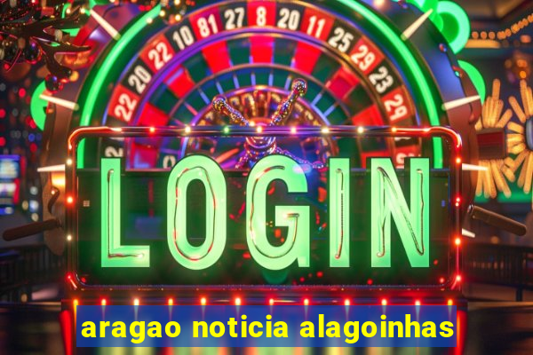 aragao noticia alagoinhas