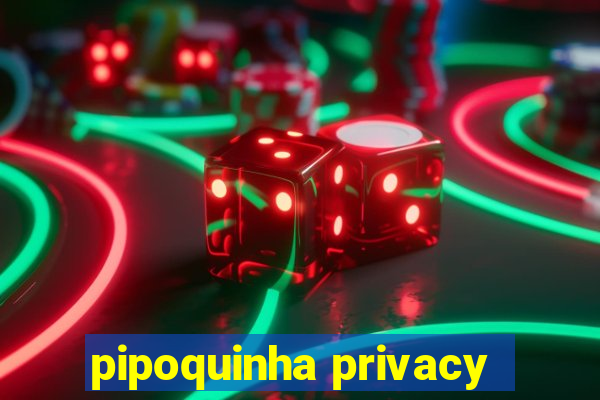 pipoquinha privacy