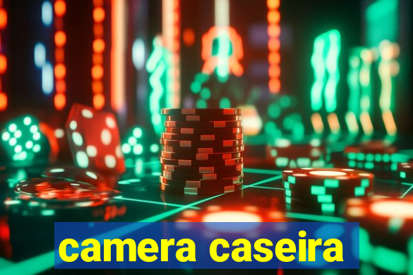 camera caseira