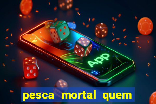 pesca mortal quem morreu pesca mortal todd morreu