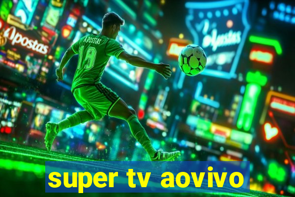 super tv aovivo