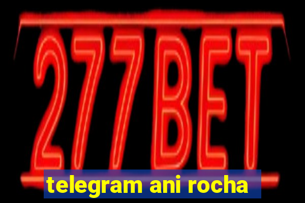 telegram ani rocha