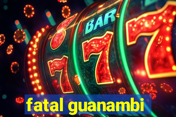 fatal guanambi