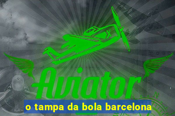 o tampa da bola barcelona