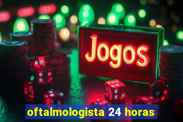 oftalmologista 24 horas