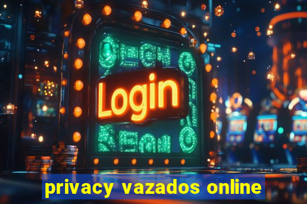 privacy vazados online