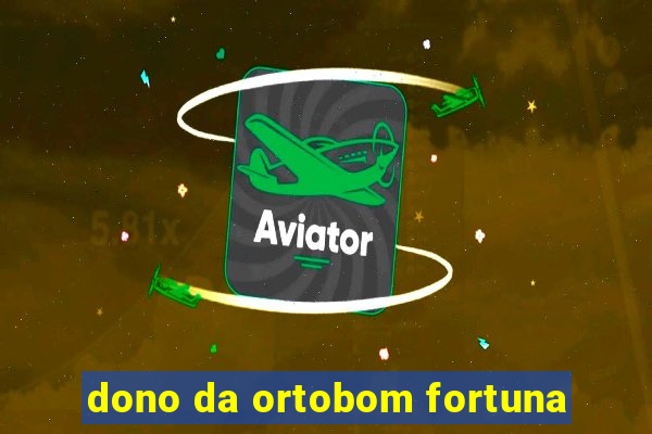 dono da ortobom fortuna