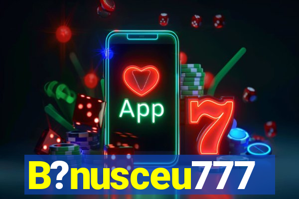 B?nusceu777